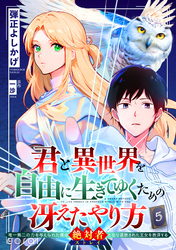 君と異世界を自由に生きてゆくための冴えたやり方～唯一無二の力を与えられた僕は絶対者となり追放された王女を救済する～（単話版5）