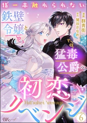指一本触れられない鉄壁令嬢と猛毒公爵の初恋リベンジ コミック版 （分冊版）　【第6話】