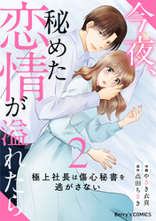 今夜、秘めた恋情が溢れたら~極上社長は傷心秘書を逃がさない~2巻