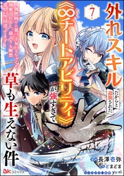外れスキルだからと追放された《∞チートアビリティ》が強すぎて草も生えない件 ～偶然助けた第三王女にどちゃくそ溺愛されるし、前よりも断然楽しい生活送ってます～ コミック版（分冊版）　【第7話】