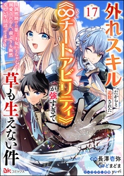 外れスキルだからと追放された《∞チートアビリティ》が強すぎて草も生えない件 ～偶然助けた第三王女にどちゃくそ溺愛されるし、前よりも断然楽しい生活送ってます～ コミック版（分冊版）　【第17話】