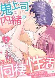 鬼上司と内緒のとろ甘同棲性活～今夜もナカまで甘やかされています～ 9