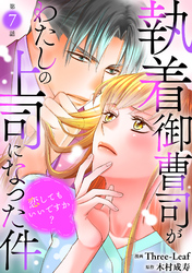 執着御曹司がわたしの上司になった件～恋してもいいですか？～7