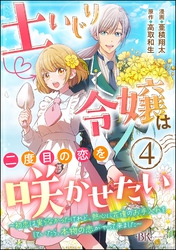 土いじり令嬢は二度目の恋を咲かせたい ～初恋は実らなかったけれど、熱心に花壇のお手入れをしていたら、本物の恋がやって来ました～ コミック版（分冊版）　【第4話】