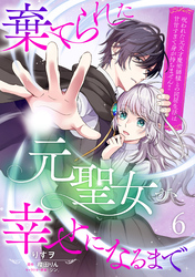棄てられた元聖女が幸せになるまで~呪われた元天才魔術師様との同居生活は甘甘すぎて身が持ちません!!~【分冊版】6話