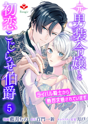 元男装令嬢と初恋こじらせ伯爵～ライバル騎士から熱烈求婚されています～【第五話】（ルージールコミックス）