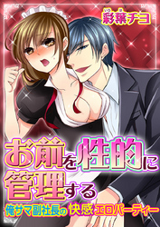 お前を性的に管理する～俺サマ副社長の快感エロパーティー～