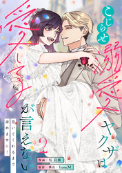 こじらせ溺愛ヤクザは愛してるが言えない～抱いてくれるまで諦めません！【電子単行本】2巻
