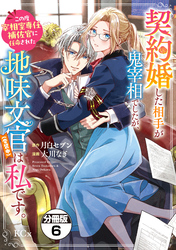 契約婚した相手が鬼宰相でしたが、この度宰相室専任補佐官に任命された地味文官（変装中）は私です。　分冊版（６）