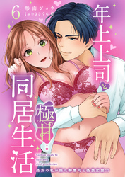 年上上司と極甘同居生活 処女の私が隠れ御曹司と偽装恋愛！？ 6