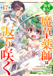 田舎暮らしの魔草薬師は返り咲く～不正はびこる元職場を解雇されたので独立したら、なぜか各界の超一流たちが集まってきました～【分冊版】17巻