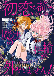 初恋を諦めたいのに魔法の指輪が外れません！【単話売】(1)