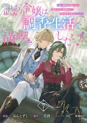 訳あり令嬢は調香生活を満喫したい！ 妹に婚約者を譲ったら悪友王子に求婚されて、香り改革を始めることに！？ 連載版：7