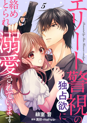 【期間限定　無料お試し版】エリート警視の独占欲に絡めとられ溺愛されています【分冊版】5話