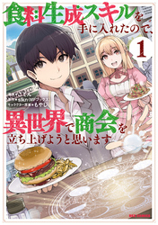 【期間限定　無料お試し版】食料生成スキルを手に入れたので、異世界で商会を立ち上げようと思います