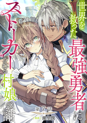 【単話版】世界を救った最強勇者にストーカーされる村娘の話 第7話