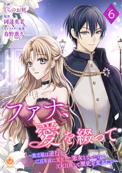 ファナ、愛を綴って~貧乏娘は逆行して二百年前に実在した悪女となったので、王妃目指して歴史を変えたい~【第6話】(エンジェライトコミックス)