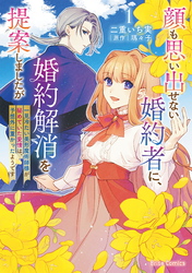 顔も思い出せない婚約者に、婚約解消を提案しましたが　～一見冷たい美形魔術師様が秘めていた愛情は、予想外に重かったようです～【単行本】