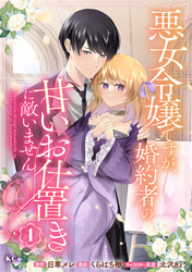 【期間限定　試し読み増量版】悪女令嬢ですが、婚約者の甘いお仕置きに敵いません
