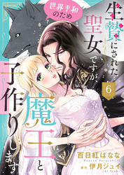 生贄にされた聖女ですが、世界平和のため魔王と子作りします6