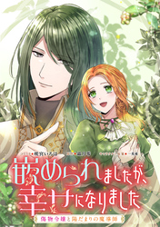 【期間限定　無料お試し版】嵌められましたが、幸せになりました　傷物令嬢と陽だまりの魔導師　【連載版】
