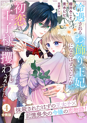 冷遇されるお飾り王妃になるはずでしたが、初恋の王子様に攫われました！　分冊版（４）