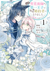 この度、聖花術師から第一王子の臨時(？)婚約者になりました～この溺愛は必要ですか！？～: 1【イラスト特典付】