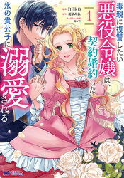 【期間限定　無料お試し版】毒親に復讐したい悪役令嬢は、契約婚約した氷の貴公子に溺愛される（コミック） 1