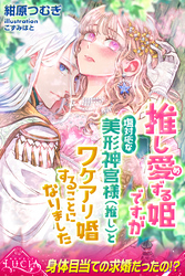 【期間限定　試し読み増量版】推し愛ずる姫ですが塩対応な美形神官様（推し）とワケアリ婚することになりました