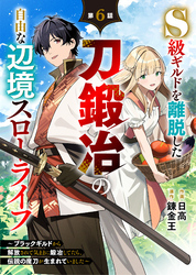 S級ギルドを離脱した刀鍛冶の自由な辺境スローライフ~ブラックギルドから解放されて気ままに鍛冶してたら、伝説の魔刀が生まれていました~【分冊版】6巻