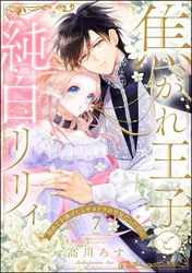 焦がれ王子と純白リリィ 初めてを捧げたらサヨナラの予定だったのに（分冊版）　【第7話】