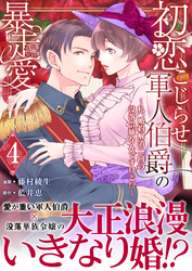 初恋こじらせ軍人伯爵の暴走愛~私、婚約解消二回の没落令嬢なんですけど!?~ 4巻