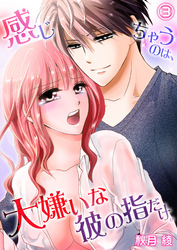 感じちゃうのは、大嫌いな彼の指だけ。３