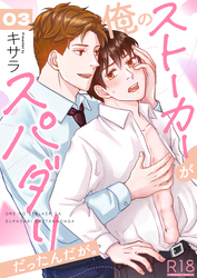 俺のストーカーがスパダリだったんだが。【R18版】　3巻