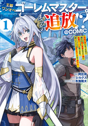 【期間限定　無料お試し版】王都ワンオペゴーレムマスター。まさかの追放！？～自由の身になったので弟子の美人勇者たちと一緒に最強ゴーレム作ります。戻ってこいと言われてももう知らん！～@COMIC