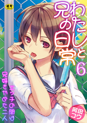 わたしと兄の日常～エッチの間は兄妹をやめた二人～【R18版】　6巻
