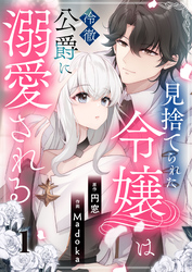 【期間限定　無料お試し版】見捨てられた令嬢は冷徹公爵に溺愛される