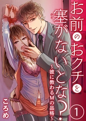 お前のおクチを塞(ふさ）がないとな？～彼に教わるＭの品格～1【合本版】