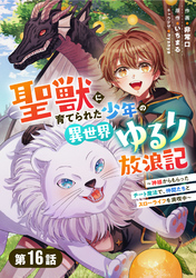 聖獣に育てられた少年の異世界ゆるり放浪記~神様からもらったチート魔法で、仲間たちとスローライフを満喫中~ 【分冊版】16巻