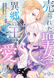 売られた聖女は異郷の王の愛を得る　第9話