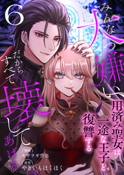 みんな大っ嫌い、だからすべて壊してあげる～用済み聖女は一途な王子と復讐する～　6巻