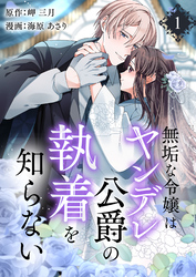 無垢な令嬢はヤンデレ公爵の執着を知らない【合本版】 1