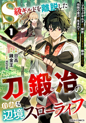 【期間限定　試し読み増量版】S級ギルドを離脱した刀鍛冶の自由な辺境スローライフ～ブラックギルドから解放されて気ままに鍛冶してたら、伝説の魔刀が生まれていました～