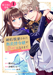 【期間限定　無料お試し版】婚約破棄された無表情令嬢が幸せになるまで～勤務先の天然たらし騎士団長様がとろっとろに甘やかして溺愛してくるのですが！？～　分冊版（１）