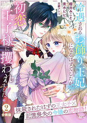 【期間限定 無料お試し版】冷遇されるお飾り王妃になるはずでしたが、初恋の王子様に攫われました! 分冊版(2)