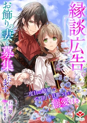 縁談広告。お飾りの妻を募集いたします。～二度目の結婚は不器用な旦那さまの溺愛付き～