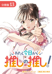 わたし今日から推しの推し！ 分冊版 13巻