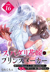スパダリ花嫁のプリンスメーカー　～虐げられた呪われ王子に触れるのは私だけ…よしよしして育てたら一途に溺愛されました～　分冊版（１６）