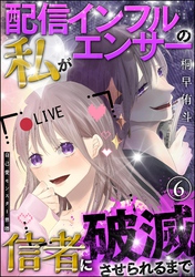 自己愛モンスター界隈（分冊版）配信インフルエンサーの私が信者に破滅させられるまで　【第6話】