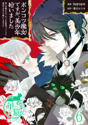 ポンコツ魔女ですが、美少年拾いました　呪いが解けたら、えっちな猛攻プリンスに成長するなんて聞いてません！？ 【短編】6